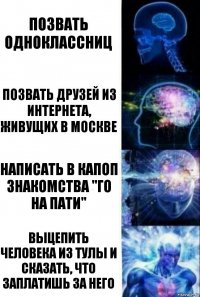 позвать одноклассниц позвать друзей из интернета, живущих в москве написать в капоп знакомства "го на пати" выцепить человека из тулы и сказать, что заплатишь за него