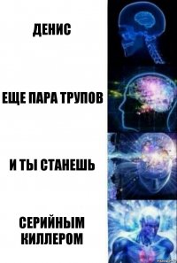 Денис Еще пара трупов И ты станешь Серийным киллером
