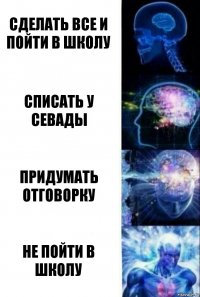 Сделать все и пойти в школу Списать у Севады Придумать отговорку Не пойти в школу