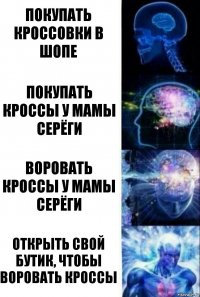 Покупать кроссовки в шопе Покупать кроссы у мамы Серёги воровать кроссы у мамы Серёги открыть свой бутик, чтобы воровать кроссы