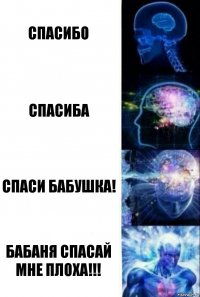 спасибо спасиба спаси бабушка! БабанЯ спасай мне плоха!!!