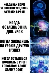 Когда как норм человек приходишь на уроки в Profi Когда остаешься на доп. урок Когда заходишь на урок в другую группу Когда остаешься ночевать в Profi Education. About Sammy Cool)