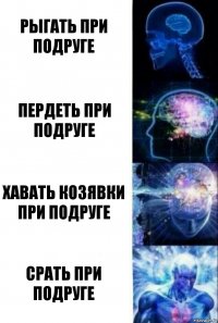 рыгать при подруге пердеть при подруге хавать козявки при подруге срать при подруге