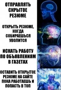 Отправлять скрытое резюме Открыть резюме, когда собираешься уволится Искать работу по объявлениям в газетах Оставить открытое резюме на сайте пока работаешь и попасть в топ