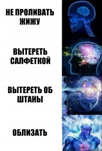 Не проливать жижу Вытереть салфеткой Вытереть об штаны Облизать