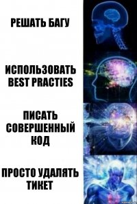 Решать багу использовать best practies писать совершенный код просто удалять тикет