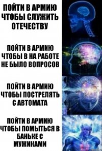 Пойти в армию чтобы служить отечеству Пойти в армию чтобы в на работе не было вопросов Пойти в армию чтобы пострелять с автомата Пойти в армию чтобы помыться в баньке с мужиками