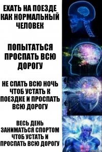 Ехать на поезде как нормальный человек Попытаться проспать всю дорогу Не спать всю ночь чтоб устать к поездке и проспать всю дорогу Весь день заниматься спортом чтоб устать и проспать всю дорогу