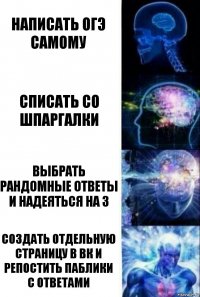 Написать огэ самому Списать со шпаргалки Выбрать рандомные ответы и надеяться на 3 Создать отдельную страницу в вк и репостить паблики с ответами