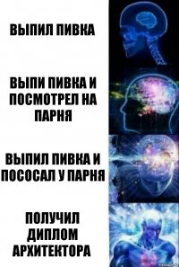 Выпил пивка Выпи пивка и посмотрел на парня Выпил пивка и пососал у парня Получил диплом архитектора