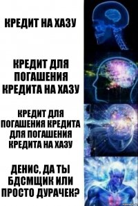 Кредит на хазу Кредит для погашения кредита на хазу Кредит для погашения кредита для погашения кредита на хазу Денис, да ты бдсмщик или просто дурачек?