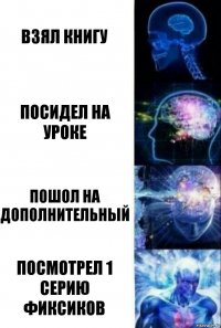 взял книгу посидел на уроке пошол на дополнительный посмотрел 1 серию фиксиков