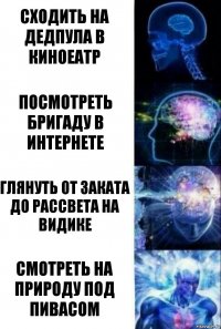 Сходить на дедпула в киноеатр Посмотреть бригаду в интернете Глянуть от заката до рассвета на видике Смотреть на природу под пивасом