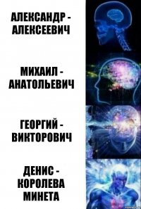 Александр - Алексеевич Михаил - Анатольевич Георгий - Викторович Денис - королева минета