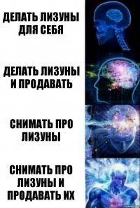 делать лизуны для себя делать лизуны и продавать снимать про лизуны снимать про лизуны и продавать их