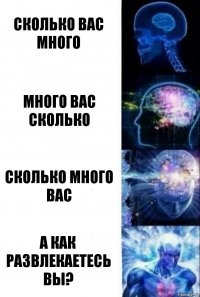 Сколько вас много Много вас сколько Сколько много вас А как развлекаетесь вы?