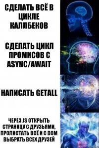 сделать всё в цикле каллбеков сделать цикл промисов с async/await написать getAll через JS открыть страницу с друзьями, пролистать всё и с DOM выбрать всех друзей