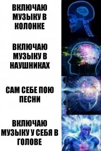 Включаю музыку в колонке Включаю музыку в наушниках Сам себе пою песни Включаю музыку у себя в голове