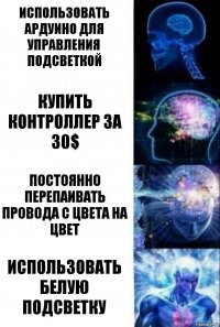 использовать ардуино для управления подсветкой купить контроллер за 30$ постоянно перепаивать провода с цвета на цвет Использовать белую подсветку