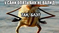 у сани опять акк не валид 