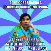 опять своё порно с репликантками смотришь ерохин то вон, весь аугментированный уже, киборгнессы так и бегают