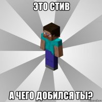 это стив а чего добился ты?