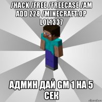 /hack /free /freecase /am add 228 /minecraft:op lol1337 админ дай gm 1 на 5 сек