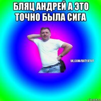 бляц андрей а это точно была сига 