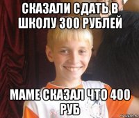 сказали сдать в школу 300 рублей маме сказал что 400 руб