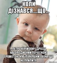 коли дізнався....що... ...петро юрійович дрозд, нагороджений почесною грамотою нубіп україни і вона ще не прилита