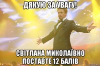 дякую за увагу! світлана миколаївно поставте 12 балів