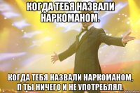 когда тебя назвали наркоманом. когда тебя назвали наркоманом, п ты ничего и не употреблял.