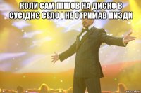 коли сам пішов на диско в сусіднє село і не отримав пизди 