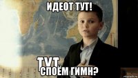 идеот тут! споём гимн?