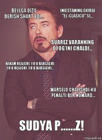 Beylga qizil berish shart edi... Hakam Realchi, yo'q Barsachi, yo'q Realchi, yo'q Barsachi... Suarez Varanning oyog'ini chaldi... Robertoga qizil berish kerakmasdi... Sudya p......z! Marselo chalishdi-ku penalti ber nomard... Iniestaning oxirgi "El-Clasico" si...