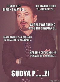 Beylga qizil berish shart edi... Hakam Realchi, yo'q Barsachi, yo'q Realchi, yo'q Barsachi... Suarez Varanning oyog'ini chalgandi... Robertoga qizil berish kerakmasdi... Sudya p......z! Marselo chalishdi-ku penalti ber nomard... Iniestaning oxirgi "El-Clasico" si...