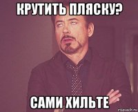 крутить пляску? сами хильте