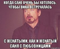 когда сане очень бы хотелось, чтобы вика встречалась с женатыми, как и женатый саня с любовницами