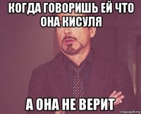 когда говоришь ей что она кисуля а она не верит