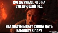 когда узнал, что на следующий год ева подумывает снова дать камиллу в пару