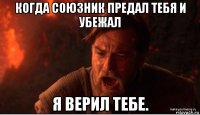 когда союзник предал тебя и убежал я верил тебе.