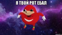 я твой рот ебал 