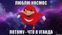 люблю космос потому - что я уганда