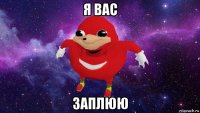 я вас заплюю