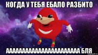 когда у тебя ебало разбито ааааааааааааааааааааааа бля