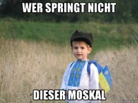 wer springt nicht dieser moskal