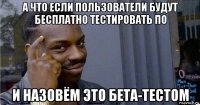 а что если пользователи будут бесплатно тестировать по и назовём это бета-тестом