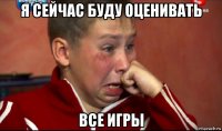 я сейчас буду оценивать все игры