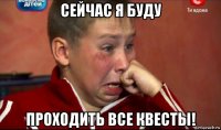 сейчас я буду проходить все квесты!