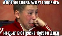 а потом снова будет говорить не был в отпуске 100500 дней